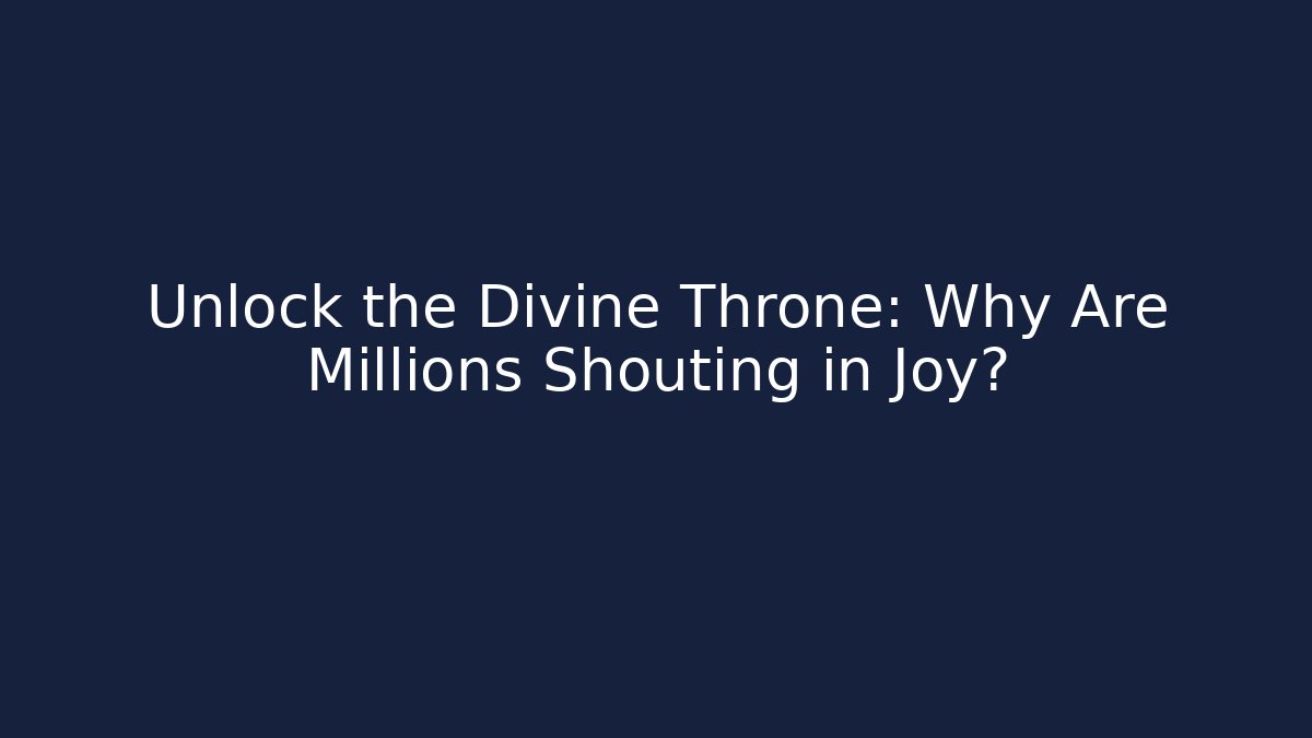 Unlock the Divine Throne: Why Are Millions Shouting in Joy?