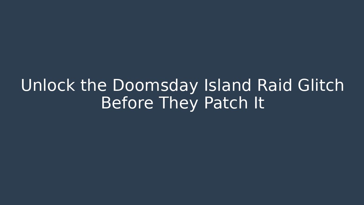 Unlock the Doomsday Island Raid Glitch Before They Patch It - The Family Holidays