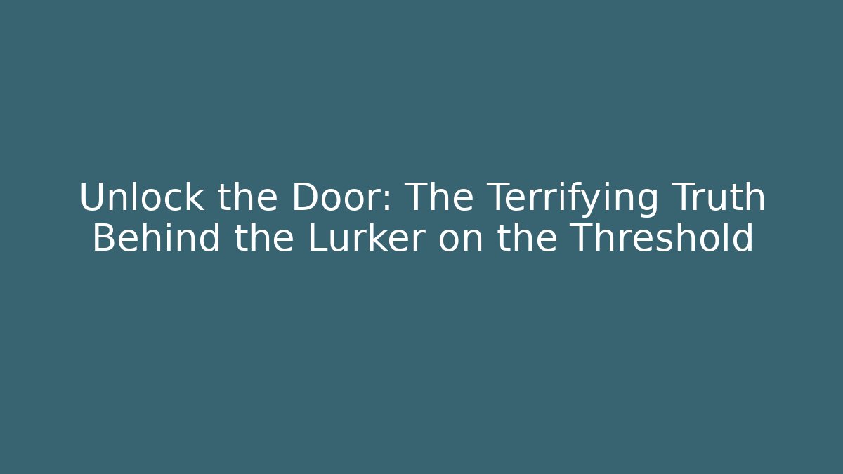 Unlock the Door: The Terrifying Truth Behind the Lurker on the Threshold