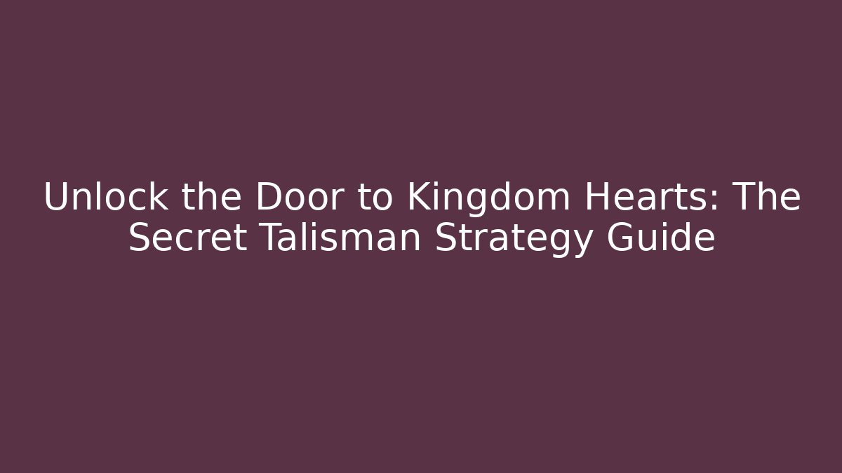 Unlock the Door to Kingdom Hearts: The Secret Talisman Strategy Guide