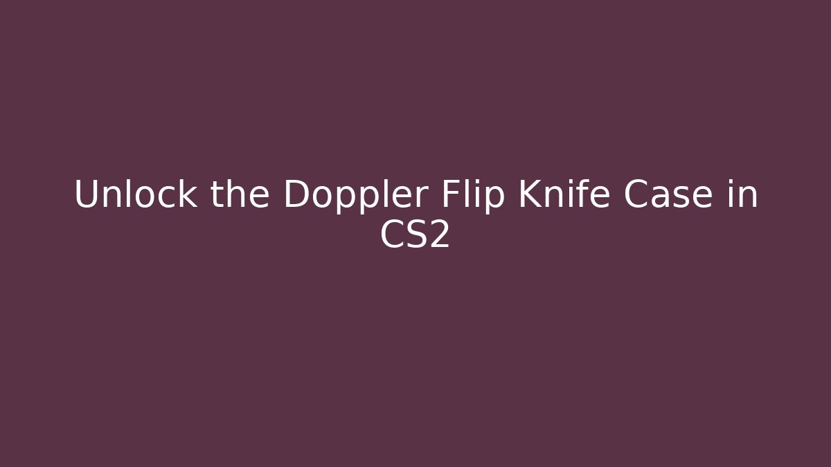 Unlock the Doppler Flip Knife Case in CS2