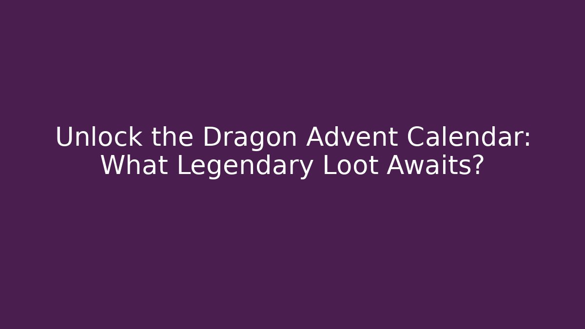 Unlock the Dragon Advent Calendar: What Legendary Loot Awaits? - The Family Holidays