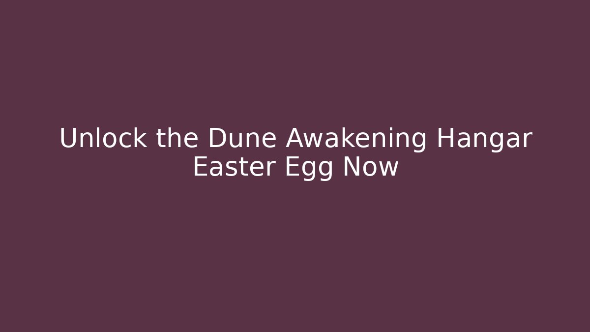 Unlock the Dune Awakening Hangar Easter Egg Now - The Family Holidays
