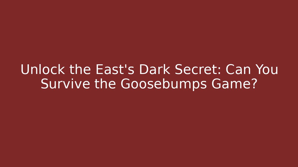 Unlock the East's Dark Secret: Can You Survive the Goosebumps Game?