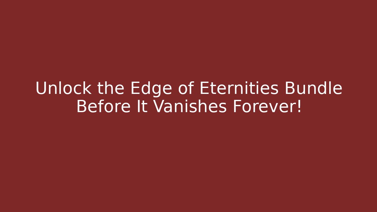Unlock the Edge of Eternities Bundle Before It Vanishes Forever!