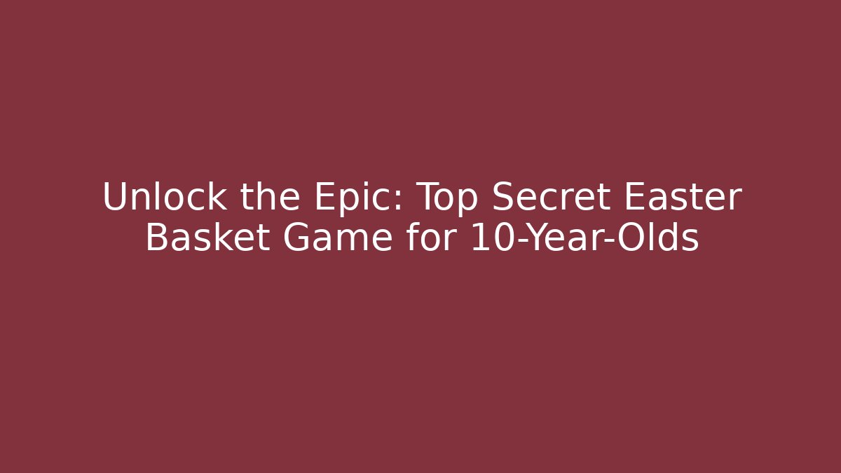 Unlock the Epic: Top Secret Easter Basket Game for 10-Year-Olds