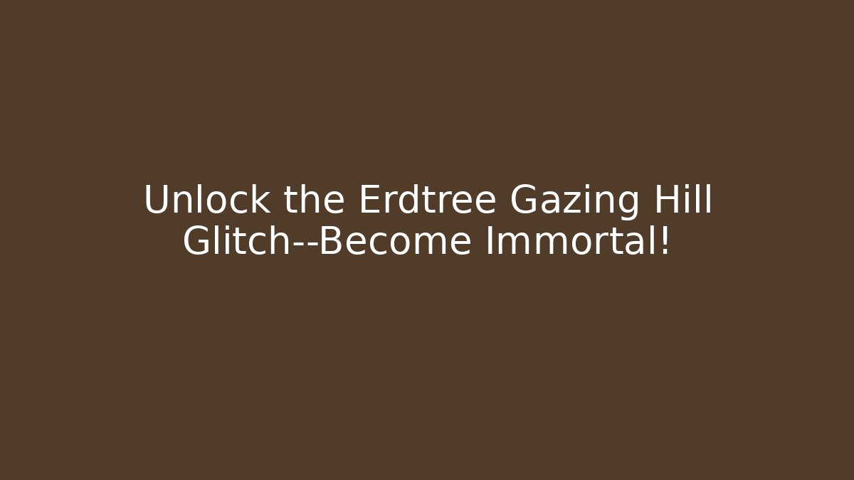 Unlock the Erdtree Gazing Hill Glitch—Become Immortal!