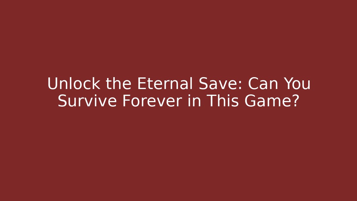 Unlock the Eternal Save: Can You Survive Forever in This Game?