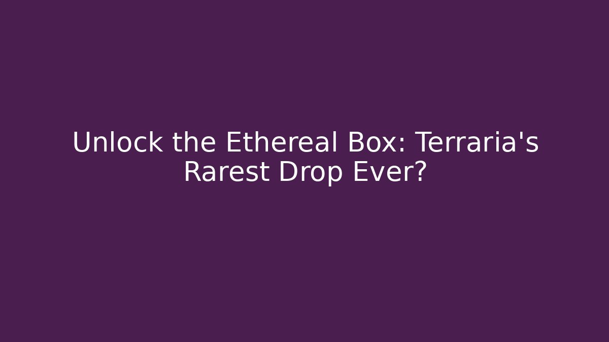 Unlock the Ethereal Box: Terraria’s Rarest Drop Ever?