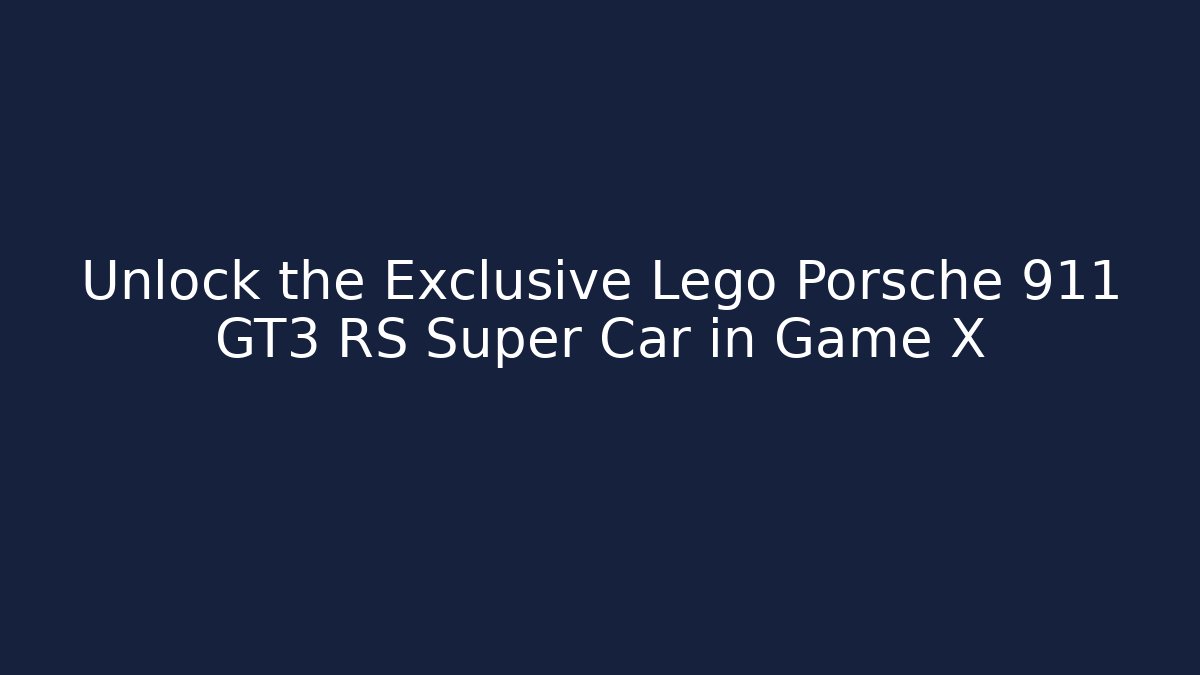 Unlock the Exclusive Lego Porsche 911 GT3 RS Super Car in Game X