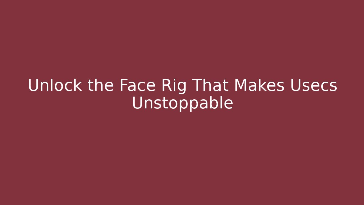 Unlock the Face Rig That Makes Usecs Unstoppable