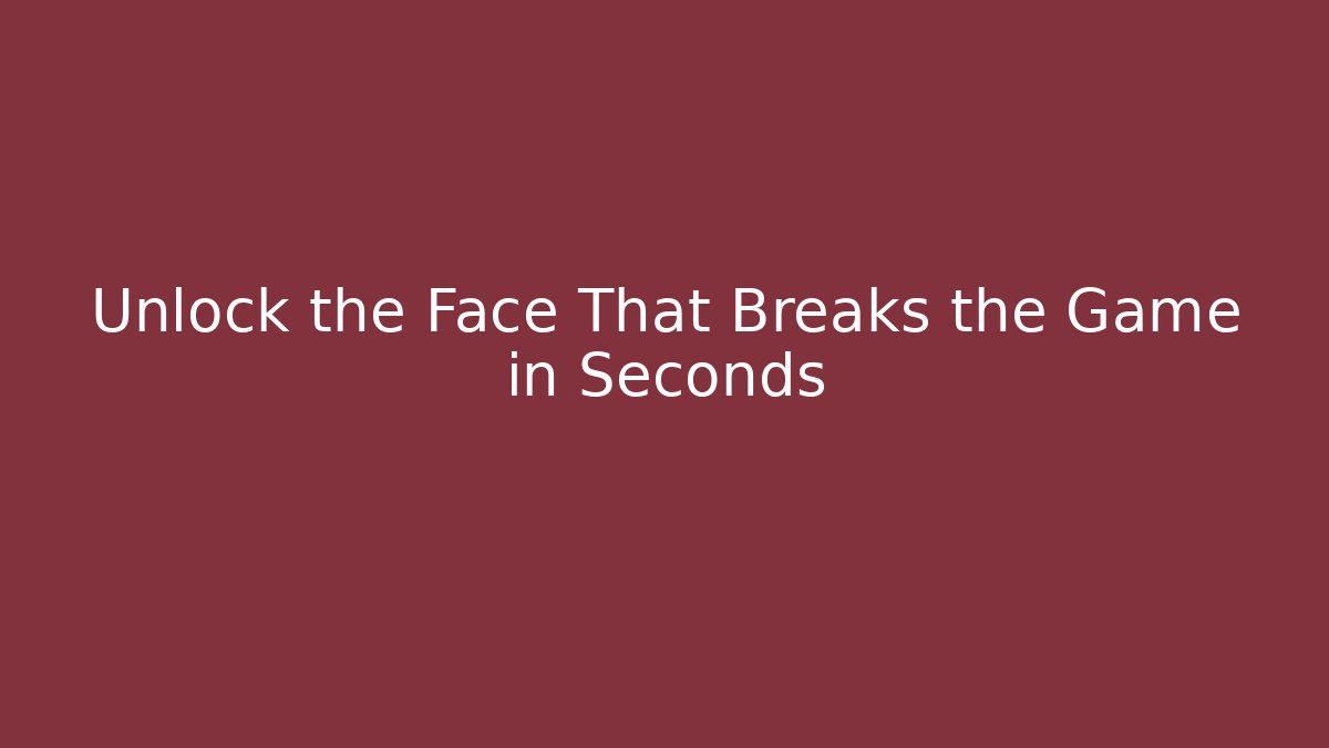 Unlock the Face That Breaks the Game in Seconds