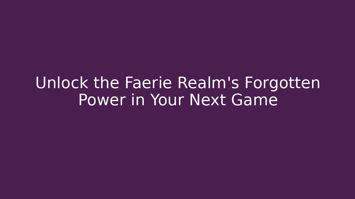 Unlock the Faerie Realm's Forgotten Power in Your Next Game