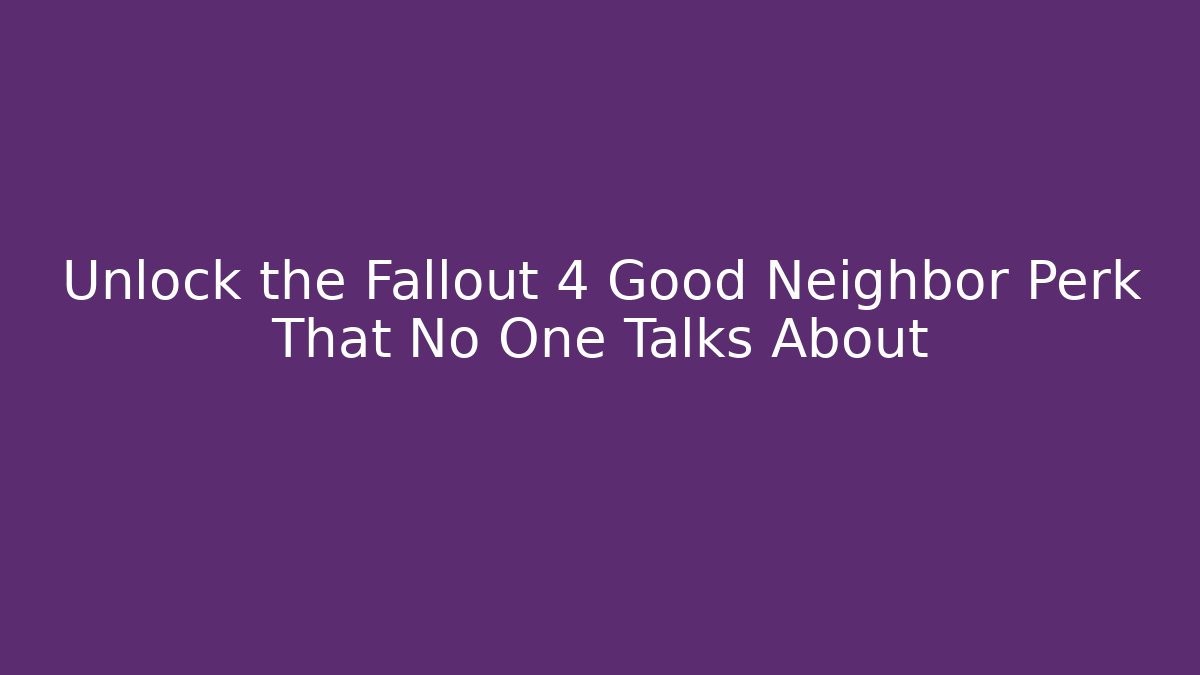 Unlock the Fallout 4 Good Neighbor Perk That No One Talks About