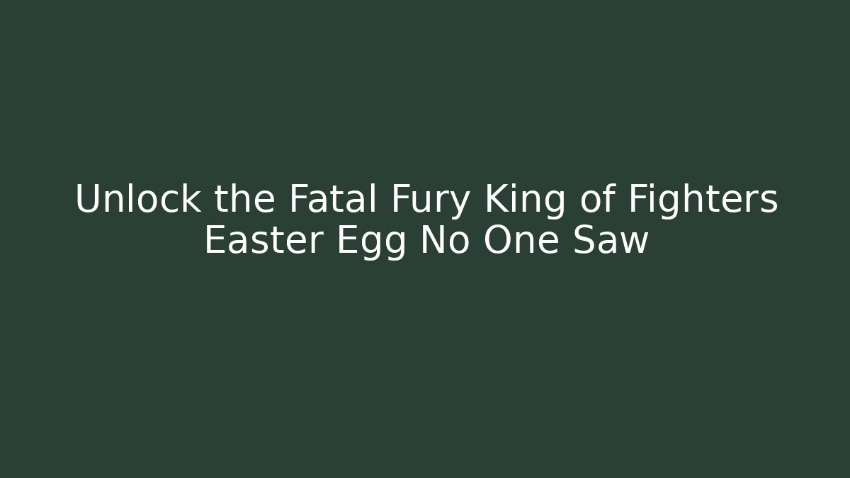 Unlock the Fatal Fury King of Fighters Easter Egg No One Saw