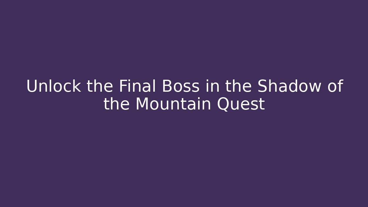 Unlock the Final Boss in the Shadow of the Mountain Quest