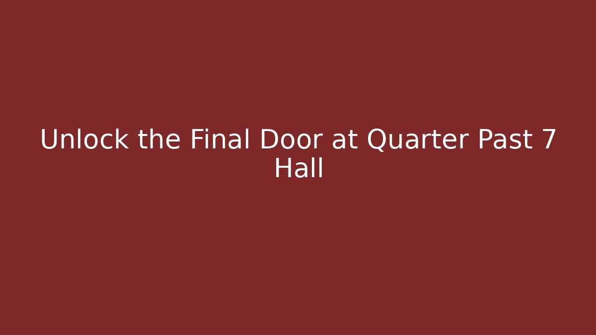 Unlock the Final Door at Quarter Past 7 Hall