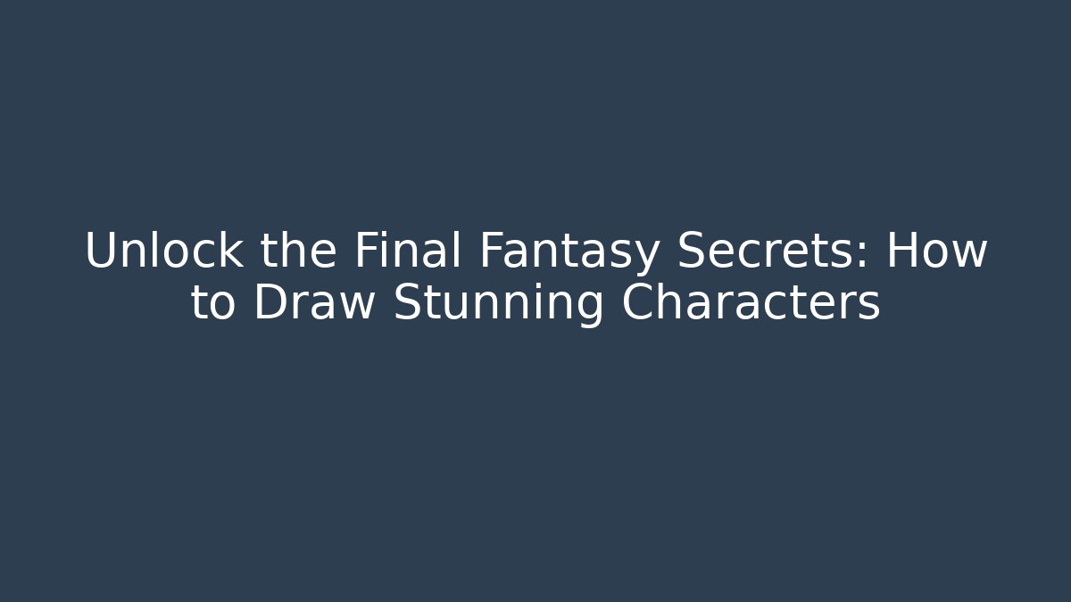 Unlock the Final Fantasy Secrets: How to Draw Stunning Characters