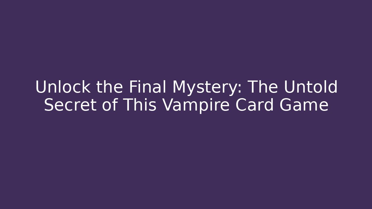 Unlock the Final Mystery: The Untold Secret of This Vampire Card Game