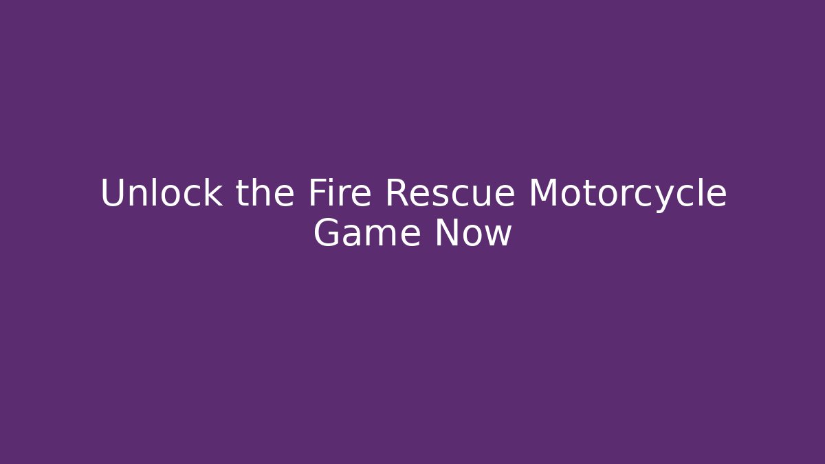 Unlock the Fire Rescue Motorcycle Game Now