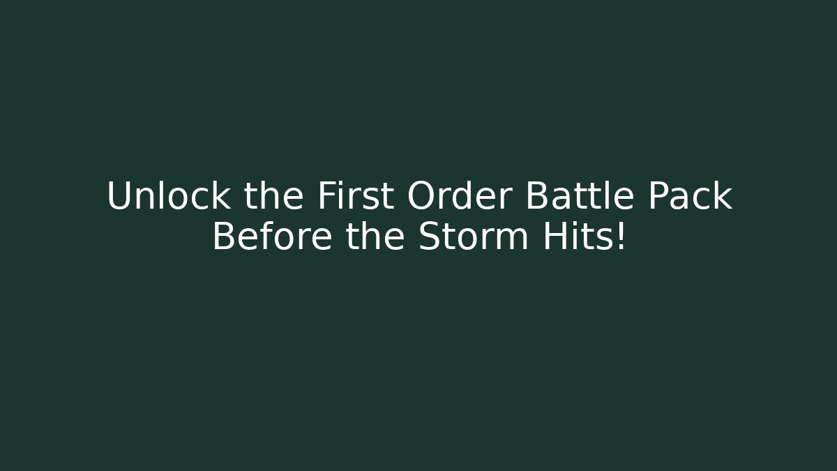 Unlock the First Order Battle Pack Before the Storm Hits!