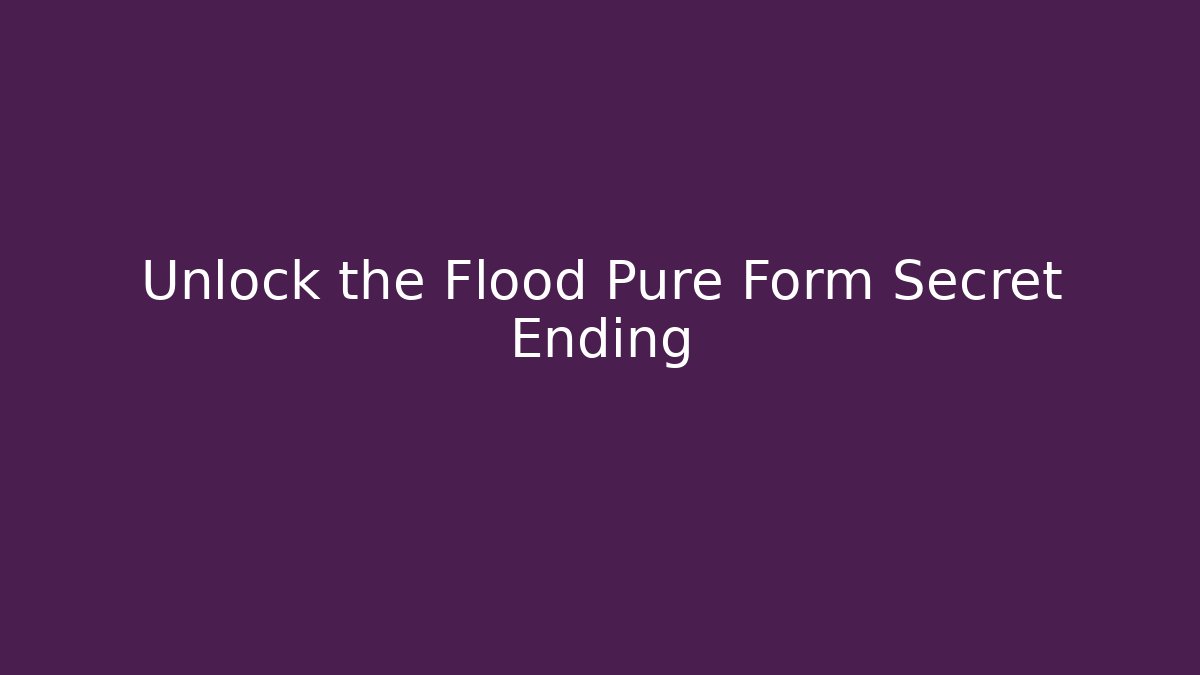 Unlock the Flood Pure Form Secret Ending