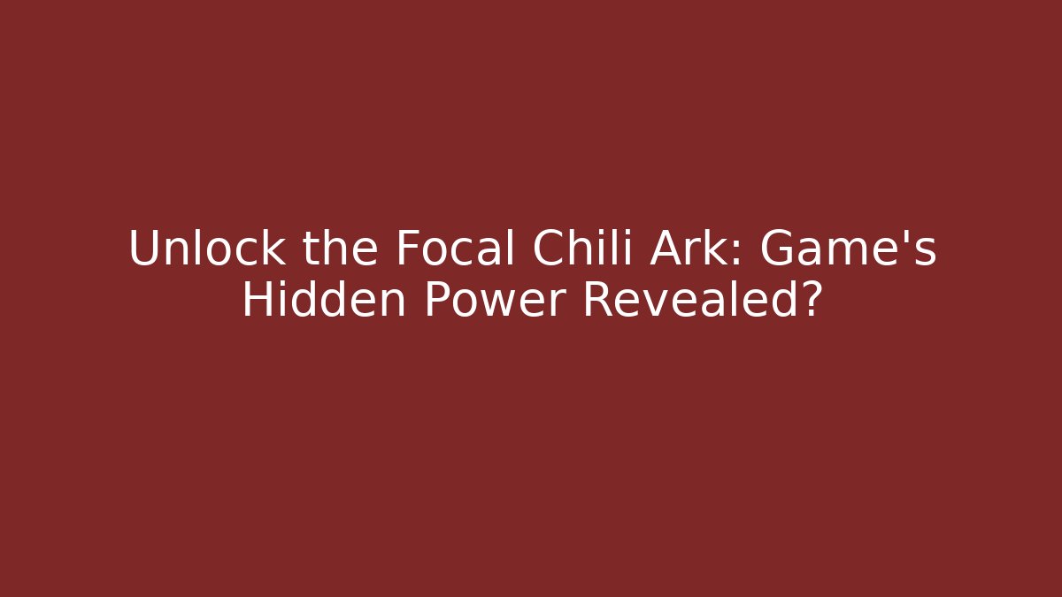 Unlock the Focal Chili Ark: Game's Hidden Power Revealed?