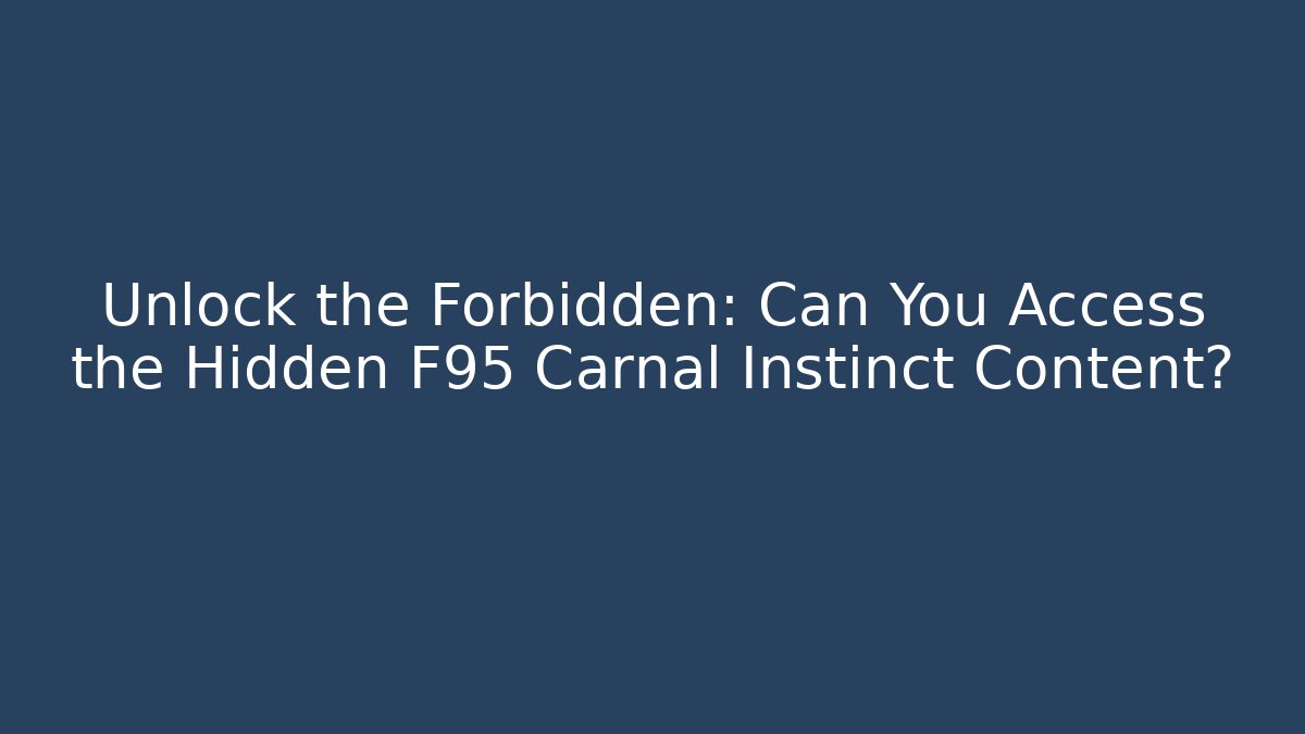 Unlock the Forbidden: Can You Access the Hidden F95 Carnal Instinct Content?