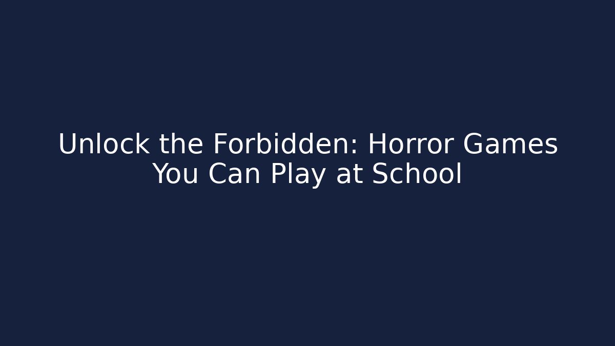 Unlock the Forbidden: Horror Games You Can Play at School