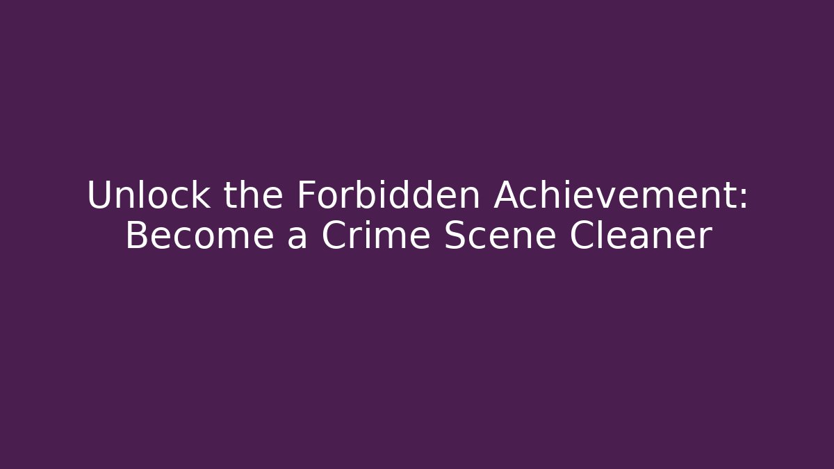 Unlock the Forbidden Achievement: Become a Crime Scene Cleaner