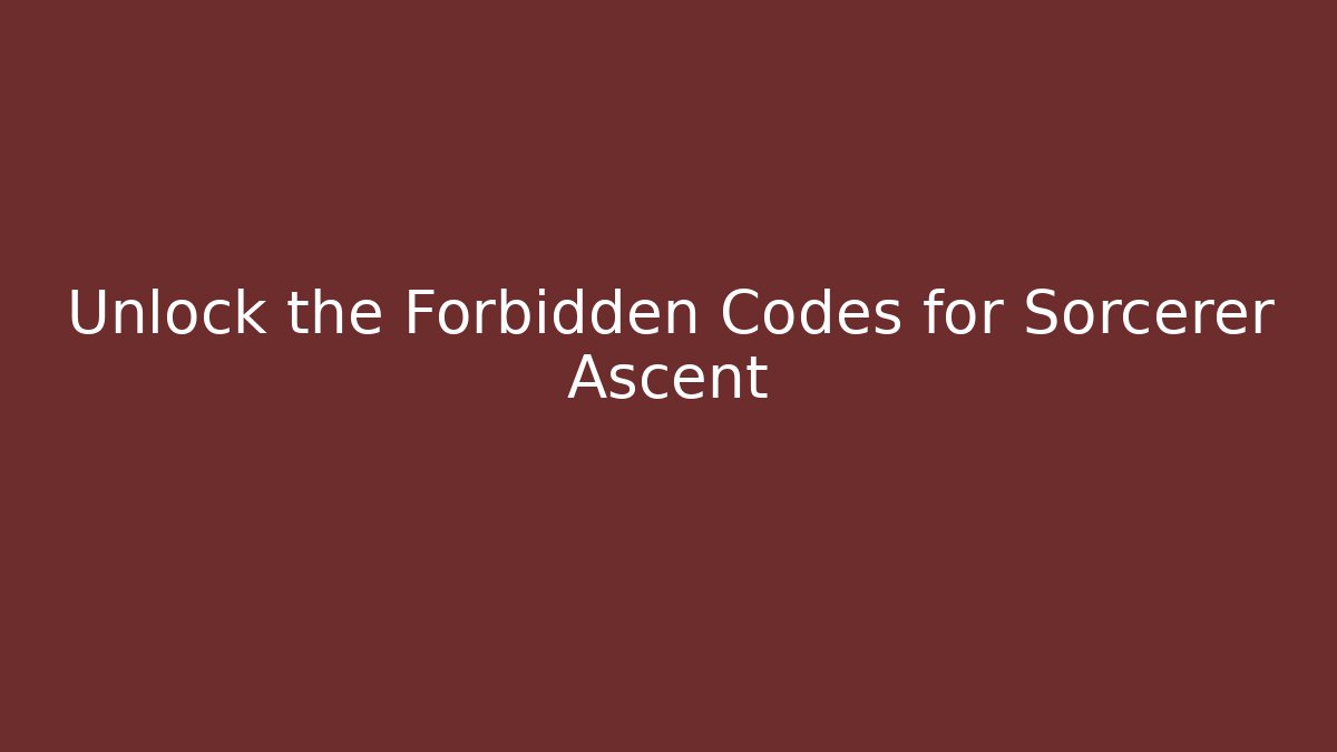 Unlock the Forbidden Codes for Sorcerer Ascent