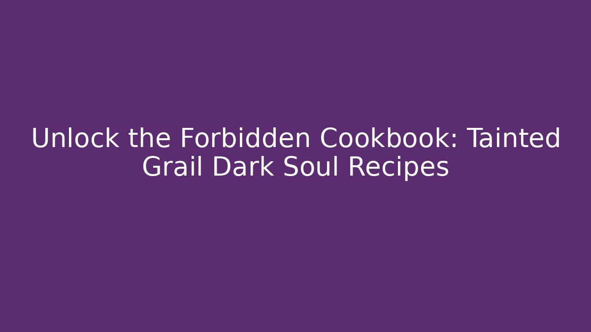 Unlock the Forbidden Cookbook: Tainted Grail Dark Soul Recipes