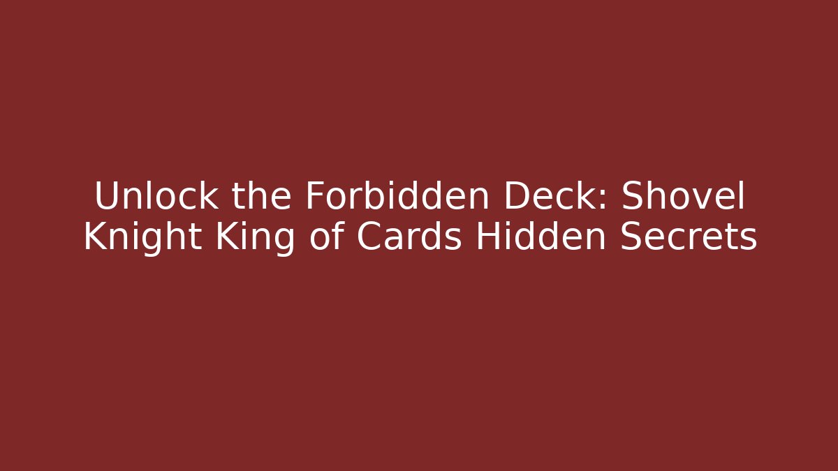 Unlock the Forbidden Deck: Shovel Knight King of Cards Hidden Secrets
