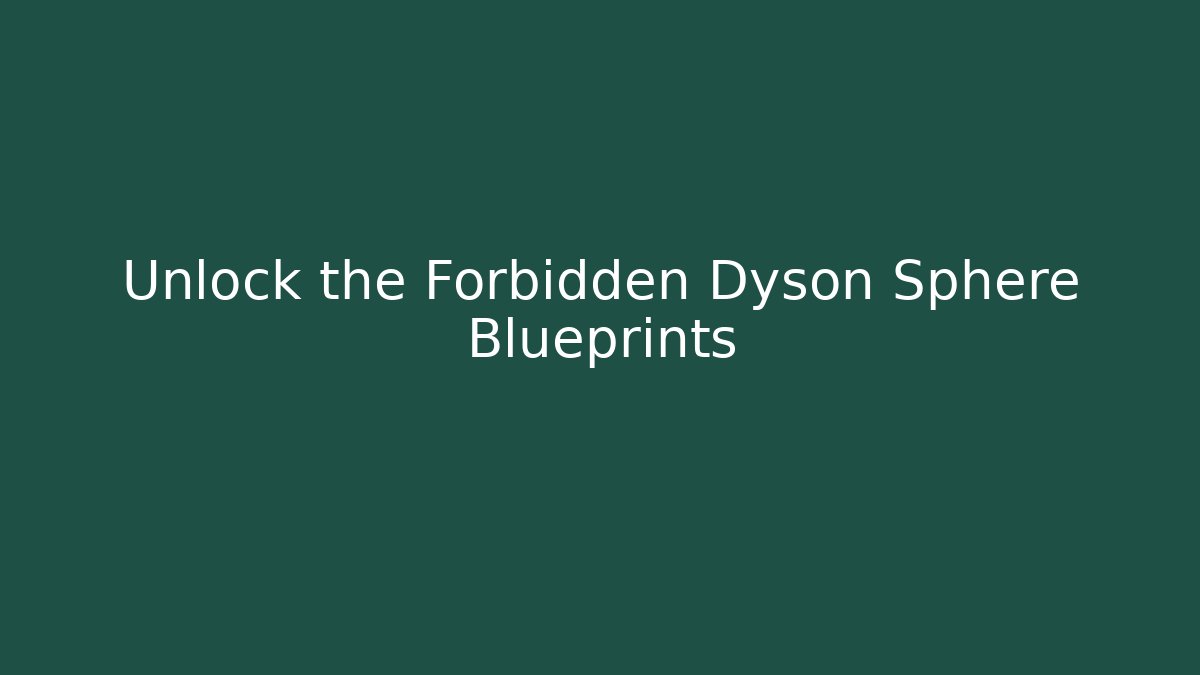 Unlock the Forbidden Dyson Sphere Blueprints