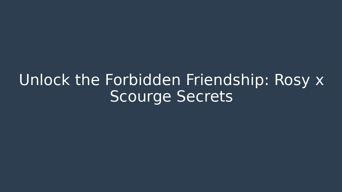 Unlock the Forbidden Friendship: Rosy x Scourge Secrets