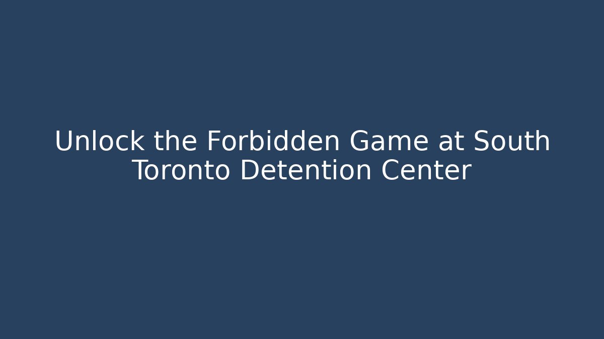 Unlock the Forbidden Game at South Toronto Detention Center