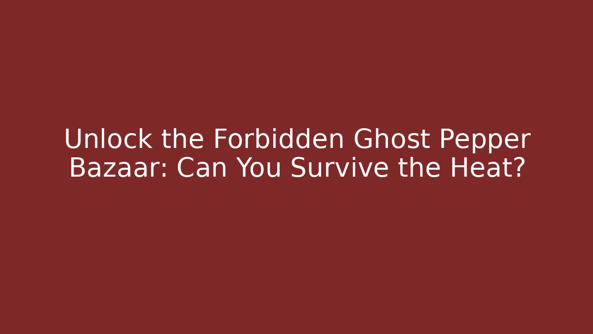Unlock the Forbidden Ghost Pepper Bazaar: Can You Survive the Heat?