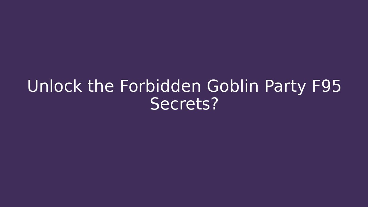 Unlock the Forbidden Goblin Party F95 Secrets?