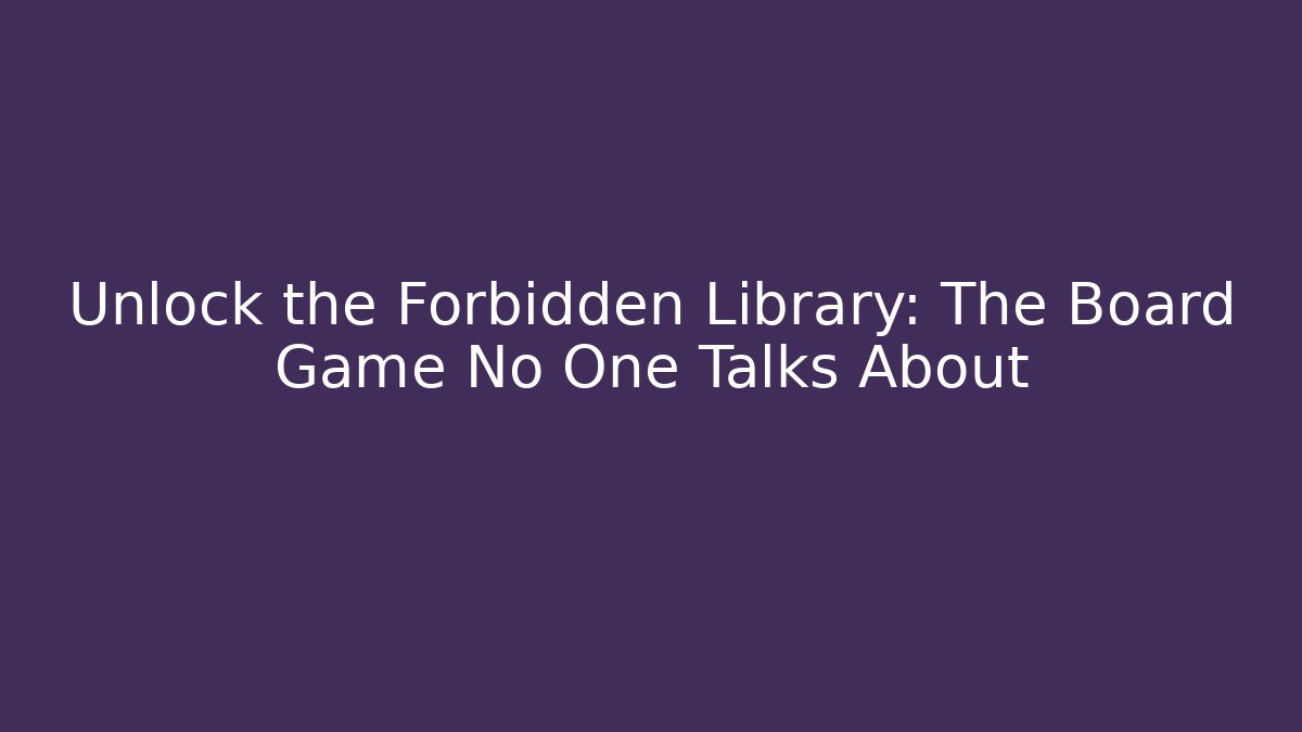 Unlock the Forbidden Library: The Board Game No One Talks About