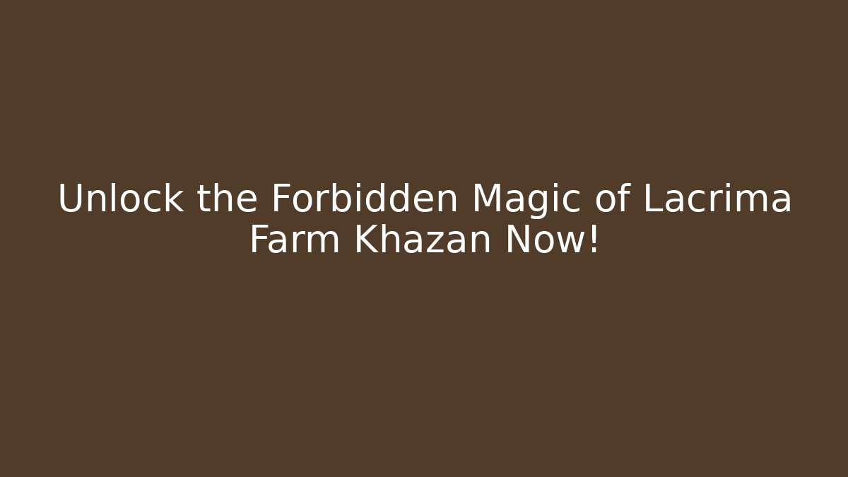 Unlock the Forbidden Magic of Lacrima Farm Khazan Now!