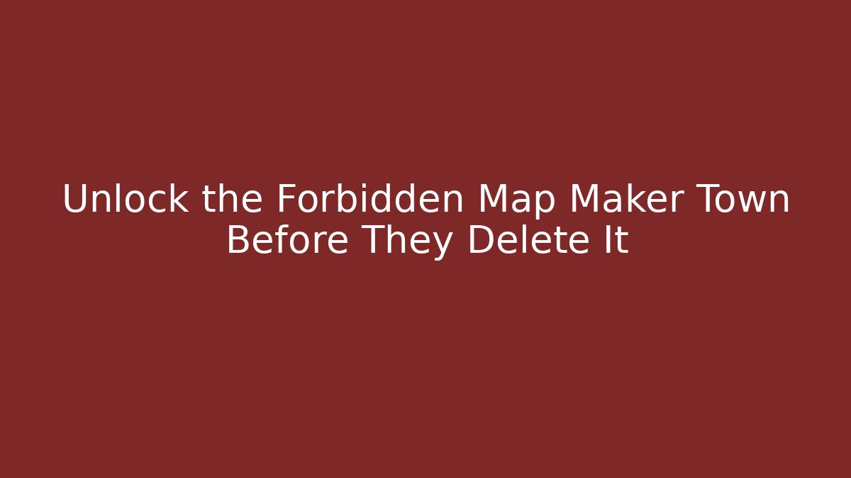 Unlock the Forbidden Map Maker Town Before They Delete It