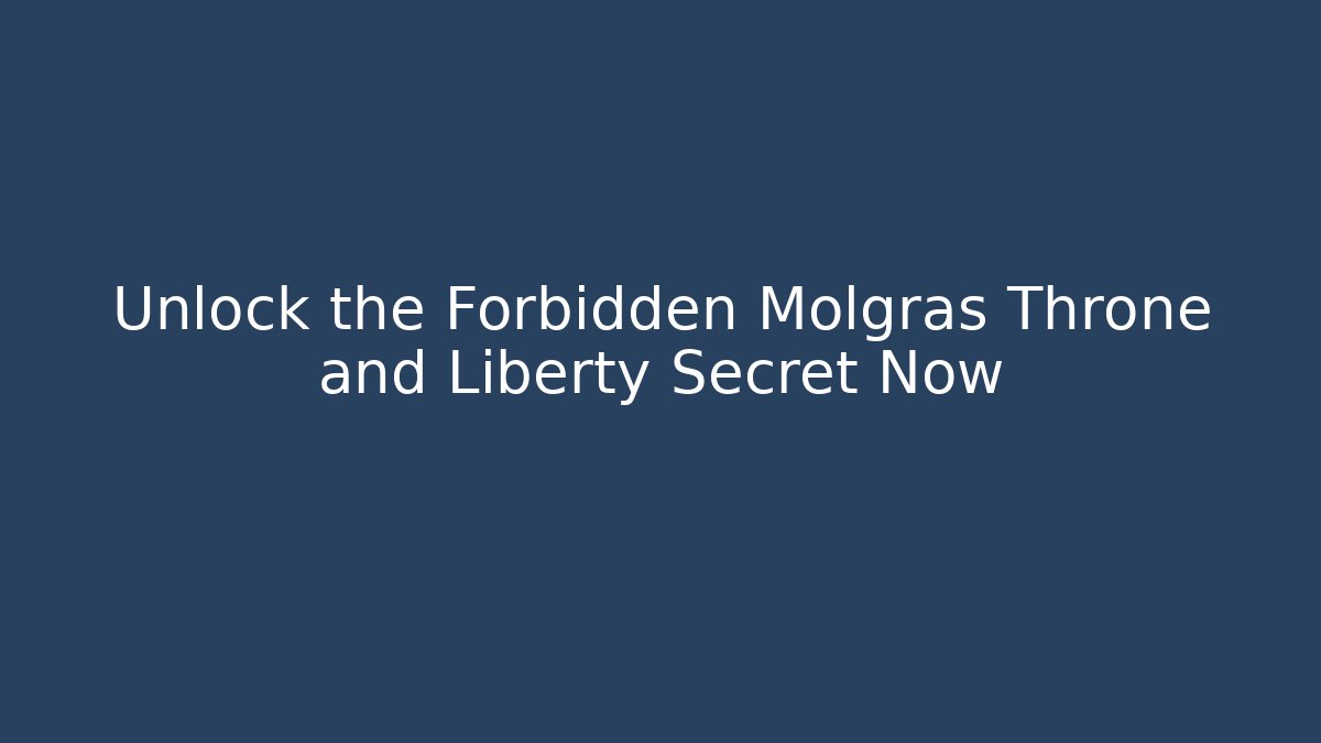 Unlock the Forbidden Molgras Throne and Liberty Secret Now