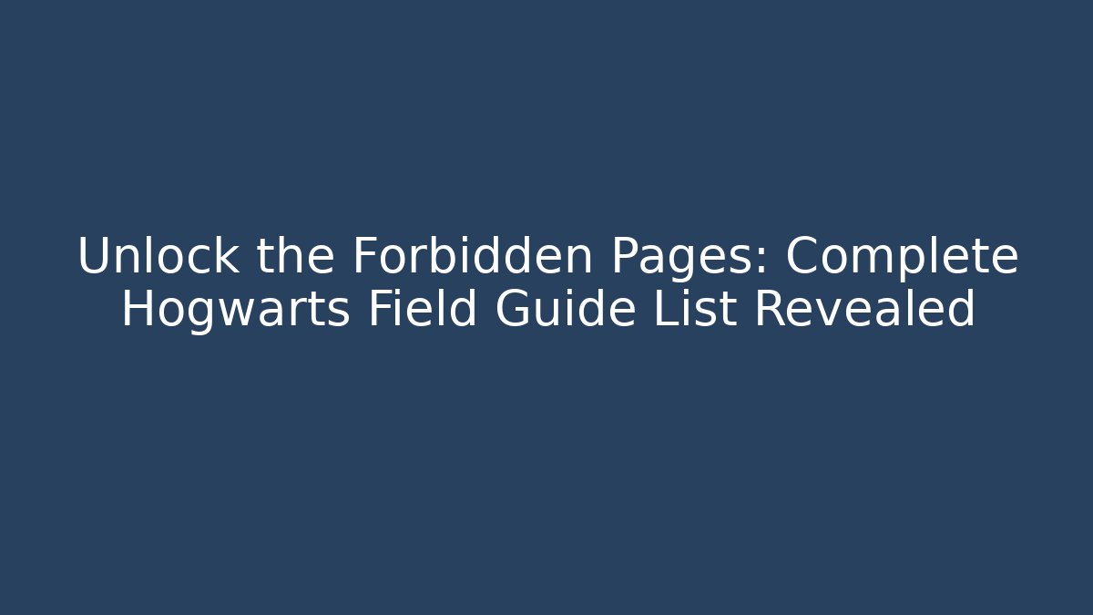 Unlock the Forbidden Pages: Complete Hogwarts Field Guide List Revealed