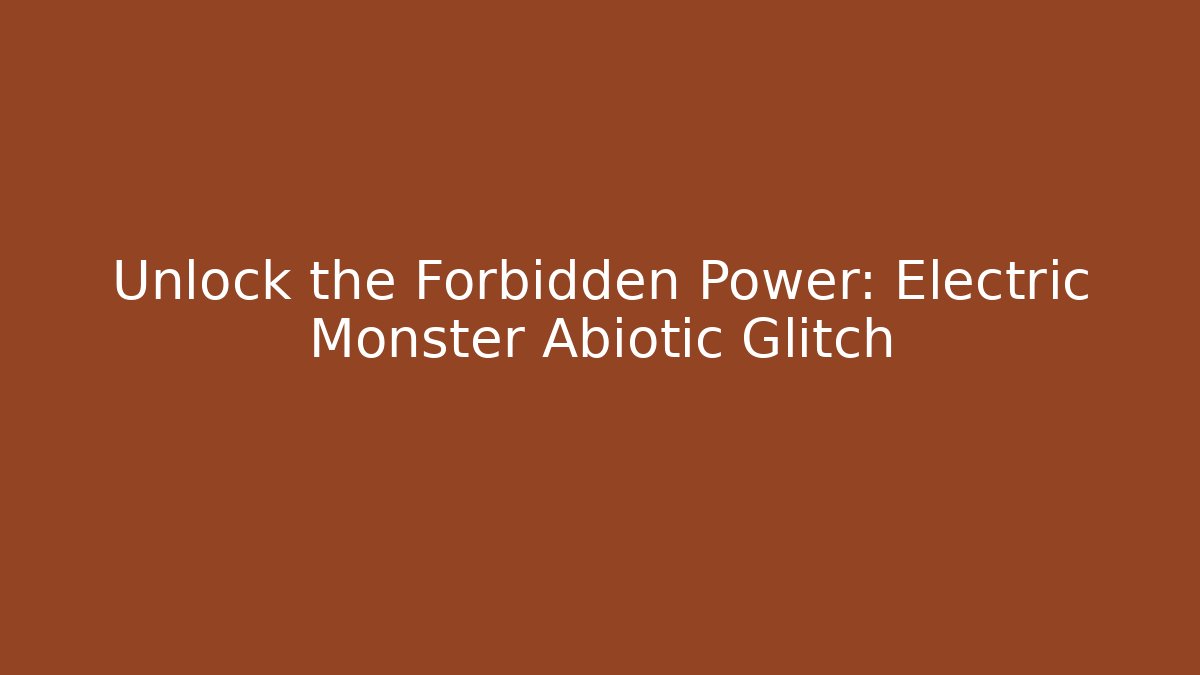 Unlock the Forbidden Power: Electric Monster Abiotic Glitch