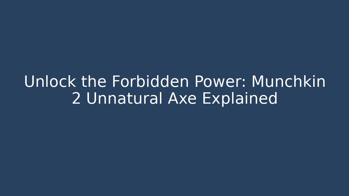 Unlock the Forbidden Power: Munchkin 2 Unnatural Axe Explained