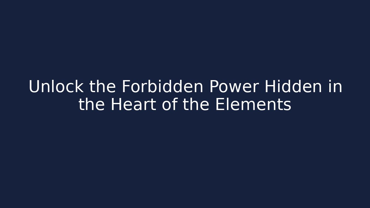 Unlock the Forbidden Power Hidden in the Heart of the Elements