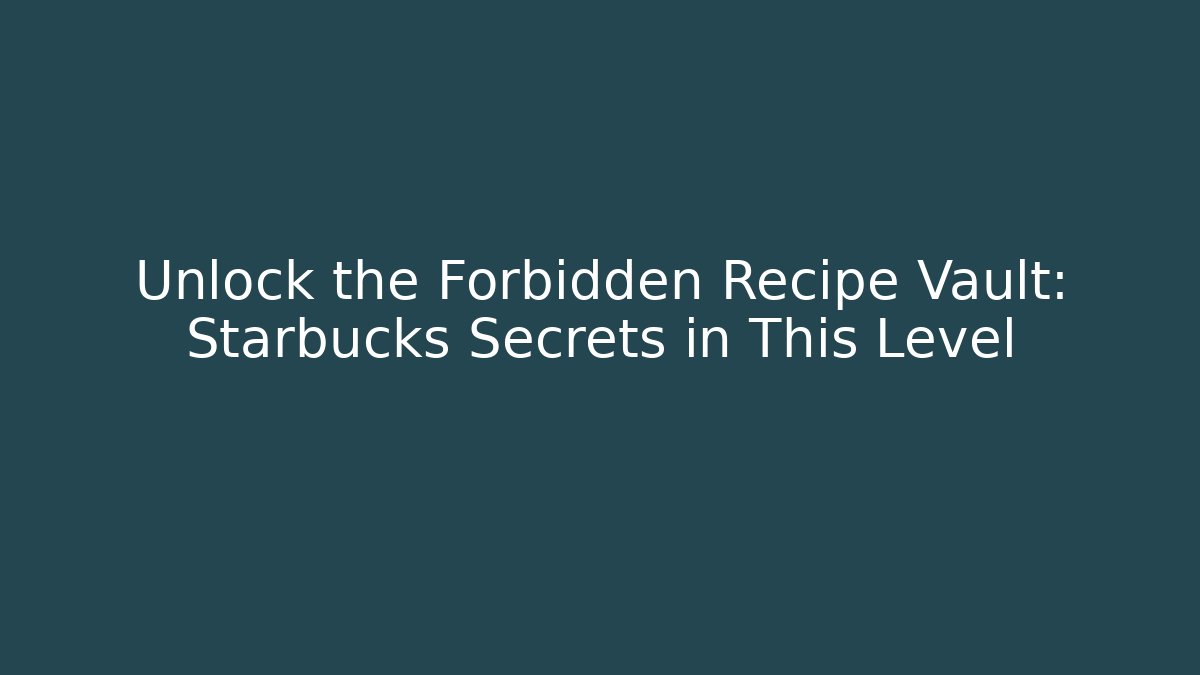 Unlock the Forbidden Recipe Vault: Starbucks Secrets in This Level