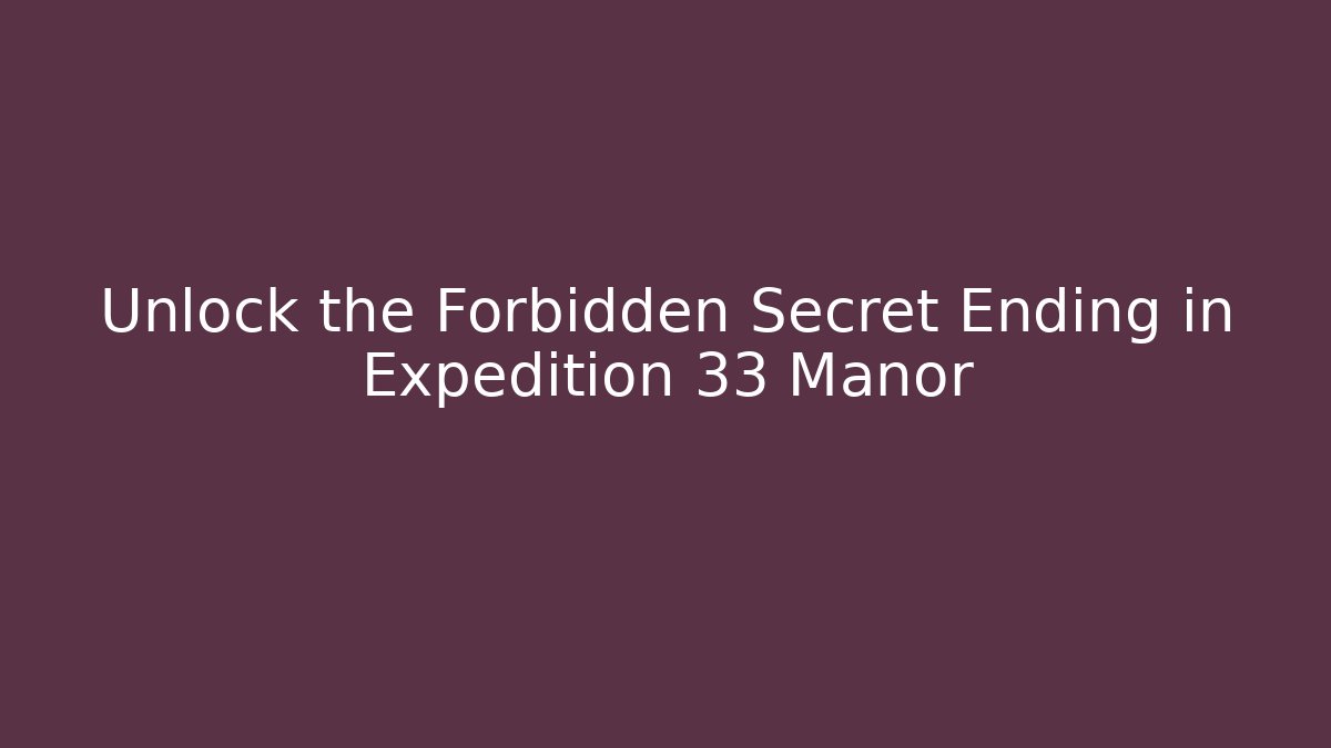 Unlock the Forbidden Secret Ending in Expedition 33 Manor