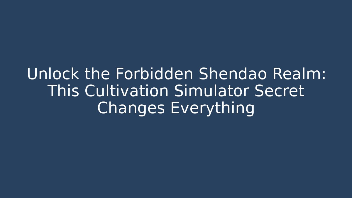 Unlock the Forbidden Shendao Realm: This Cultivation Simulator Secret Changes Everything