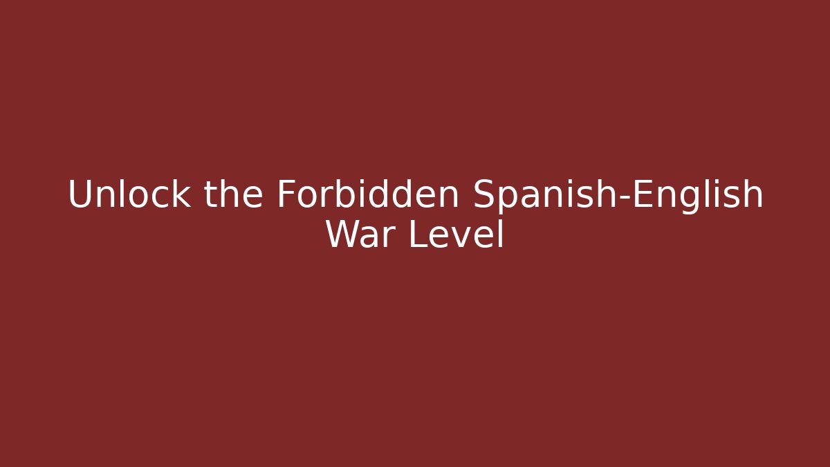 Unlock the Forbidden Spanish-English War Level